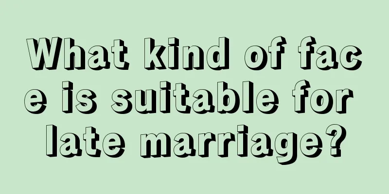 What kind of face is suitable for late marriage?
