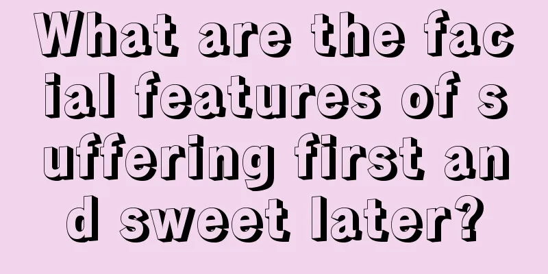What are the facial features of suffering first and sweet later?