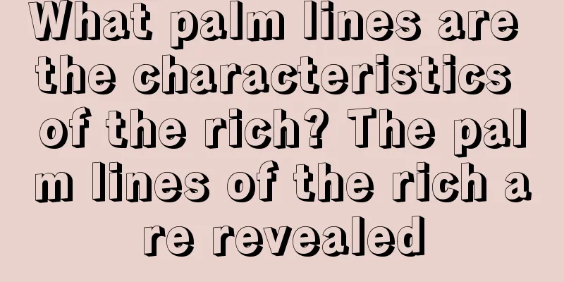 What palm lines are the characteristics of the rich? The palm lines of the rich are revealed