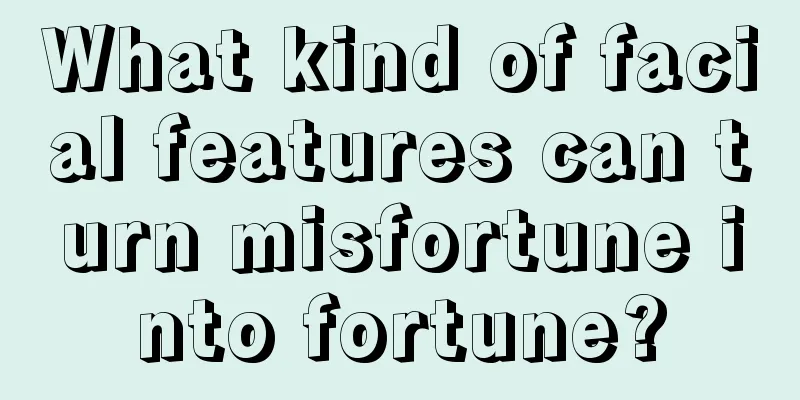 What kind of facial features can turn misfortune into fortune?