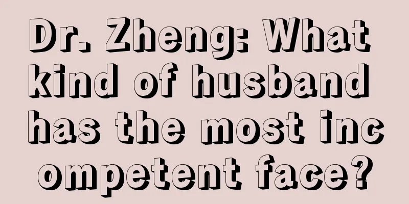 Dr. Zheng: What kind of husband has the most incompetent face?