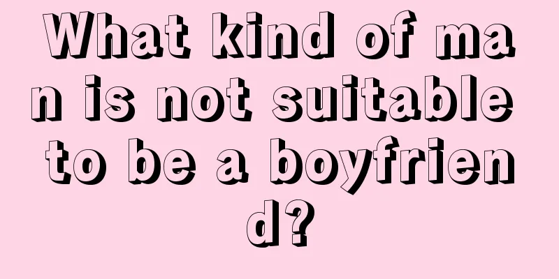 What kind of man is not suitable to be a boyfriend?