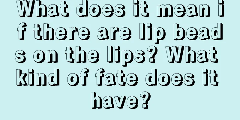 What does it mean if there are lip beads on the lips? What kind of fate does it have?