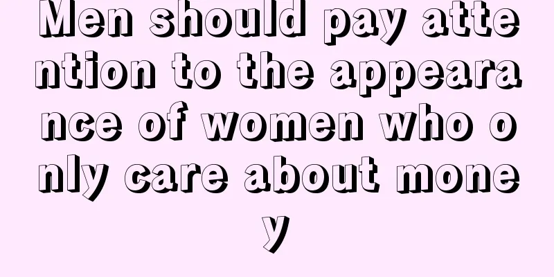 Men should pay attention to the appearance of women who only care about money