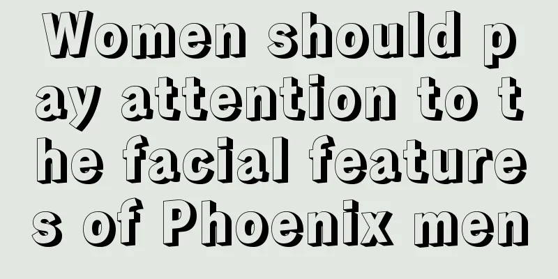 Women should pay attention to the facial features of Phoenix men