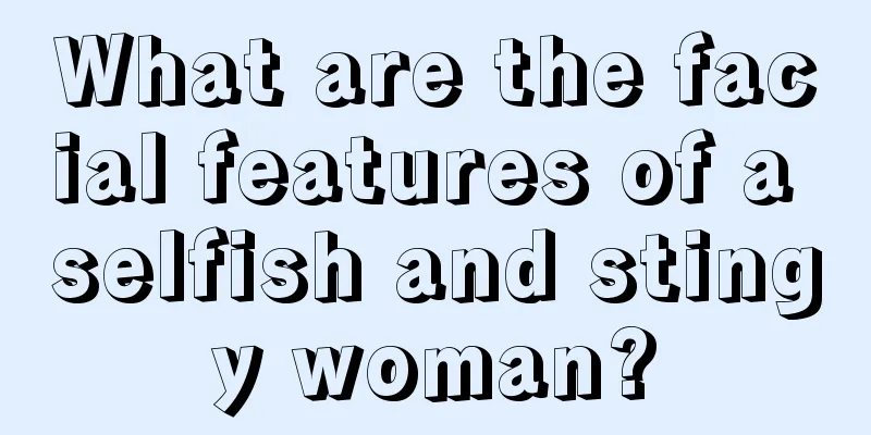 What are the facial features of a selfish and stingy woman?