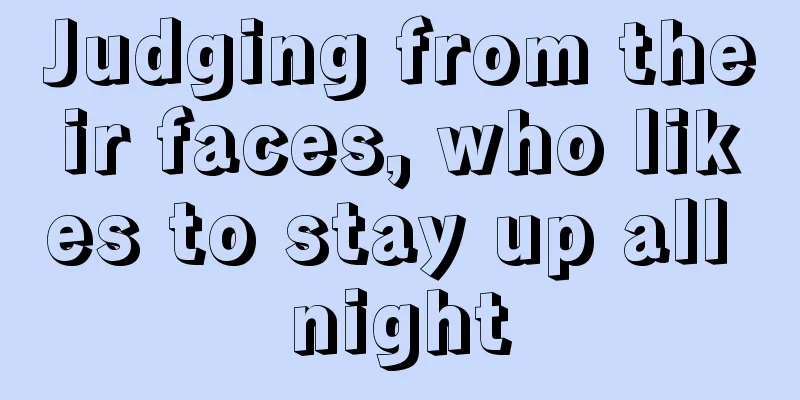 Judging from their faces, who likes to stay up all night