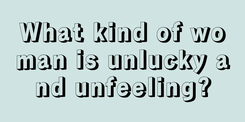 What kind of woman is unlucky and unfeeling?