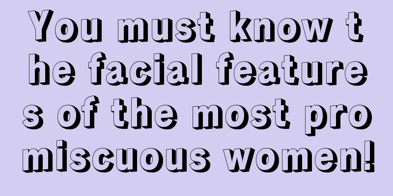 You must know the facial features of the most promiscuous women!
