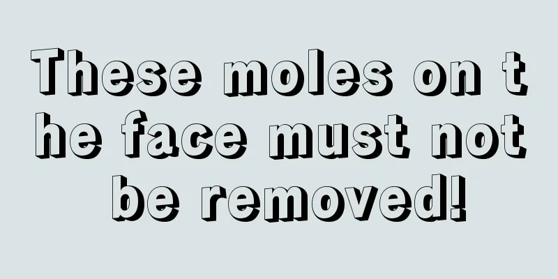 These moles on the face must not be removed!