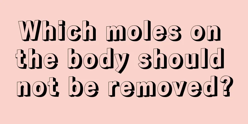 Which moles on the body should not be removed?