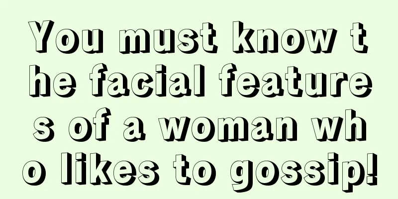 You must know the facial features of a woman who likes to gossip!
