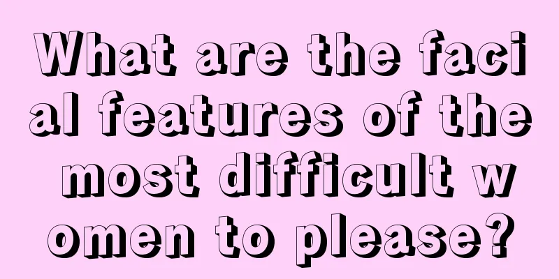 What are the facial features of the most difficult women to please?