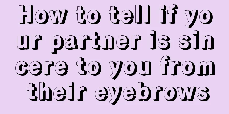 How to tell if your partner is sincere to you from their eyebrows