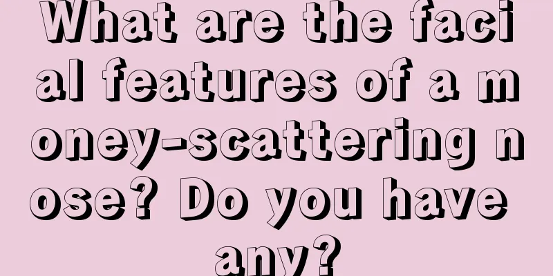 What are the facial features of a money-scattering nose? Do you have any?