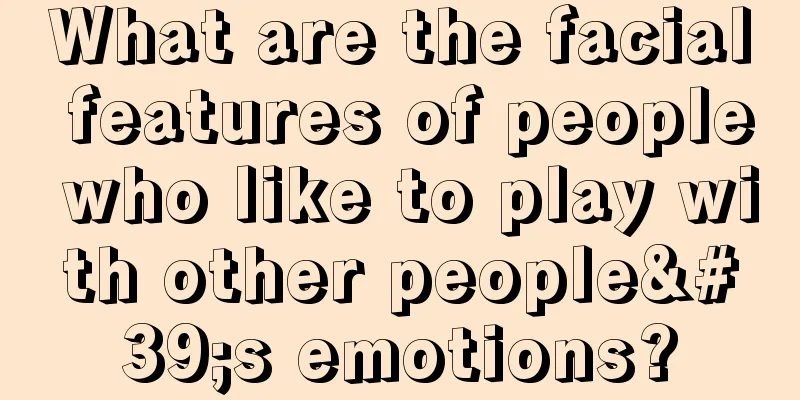 What are the facial features of people who like to play with other people's emotions?