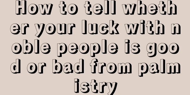 How to tell whether your luck with noble people is good or bad from palmistry