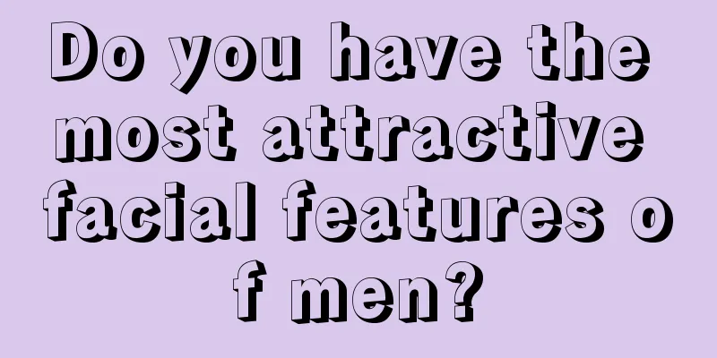 Do you have the most attractive facial features of men?