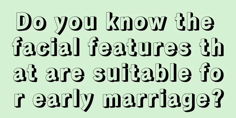 Do you know the facial features that are suitable for early marriage?