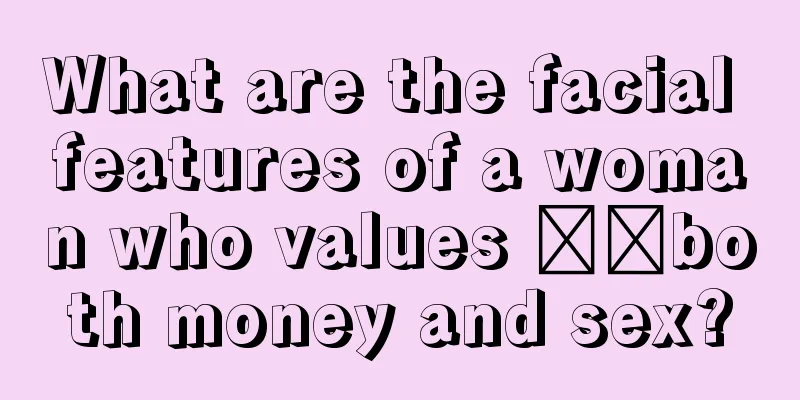 What are the facial features of a woman who values ​​both money and sex?