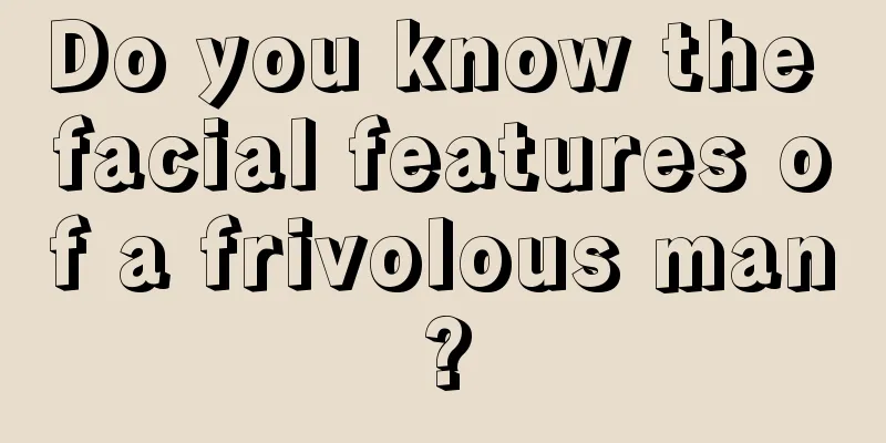 Do you know the facial features of a frivolous man?