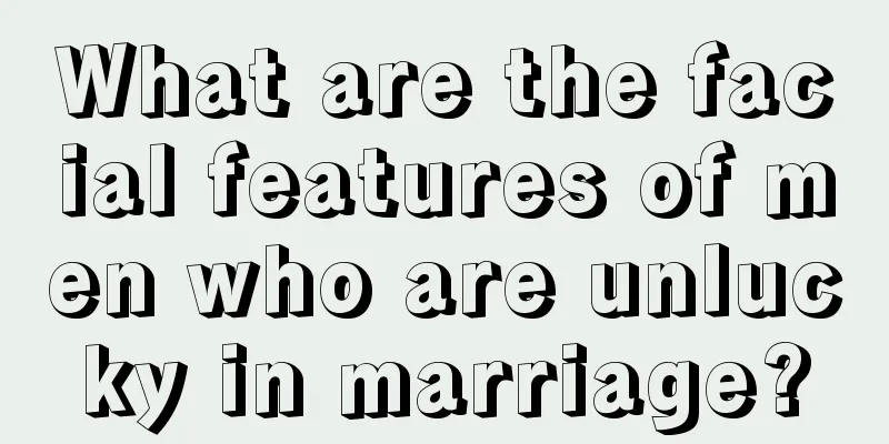 What are the facial features of men who are unlucky in marriage?
