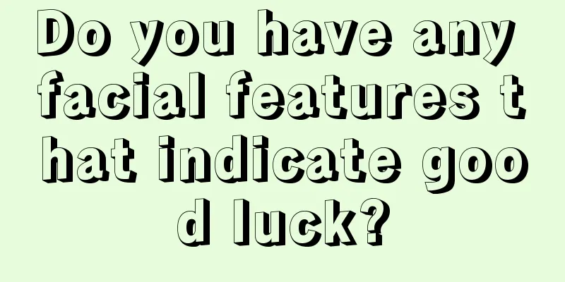 Do you have any facial features that indicate good luck?
