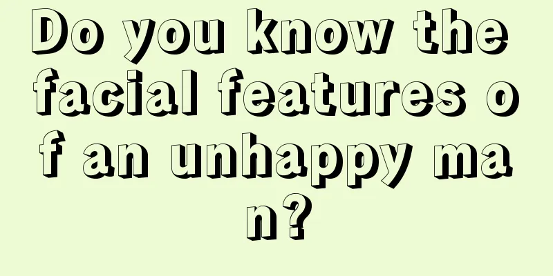 Do you know the facial features of an unhappy man?