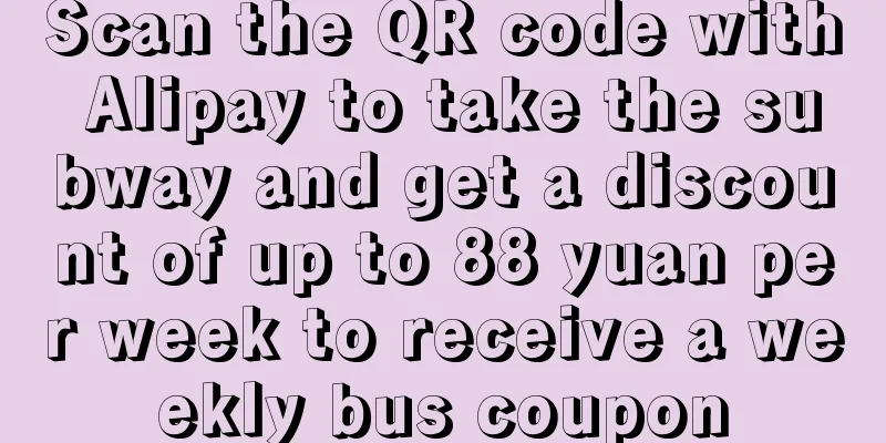 Scan the QR code with Alipay to take the subway and get a discount of up to 88 yuan per week to receive a weekly bus coupon