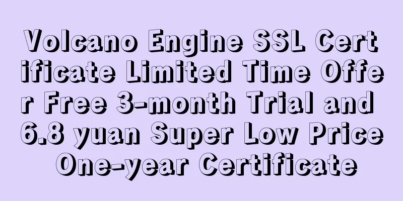 Volcano Engine SSL Certificate Limited Time Offer Free 3-month Trial and 6.8 yuan Super Low Price One-year Certificate