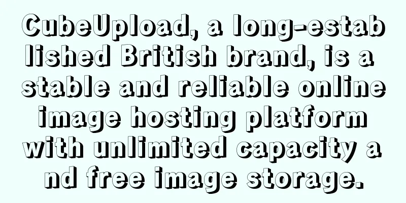 CubeUpload, a long-established British brand, is a stable and reliable online image hosting platform with unlimited capacity and free image storage.