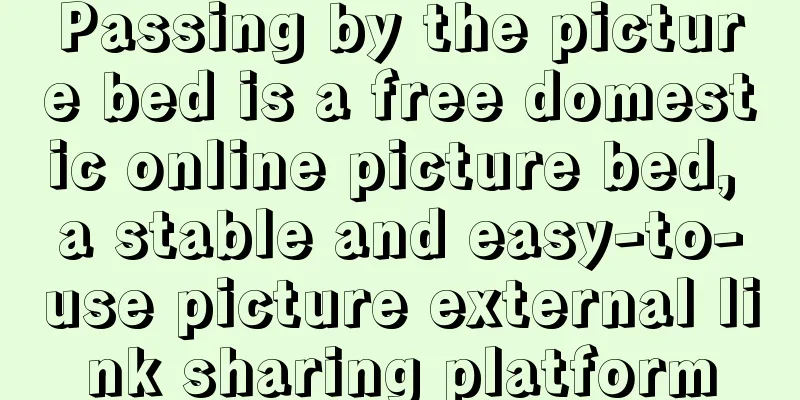 Passing by the picture bed is a free domestic online picture bed, a stable and easy-to-use picture external link sharing platform