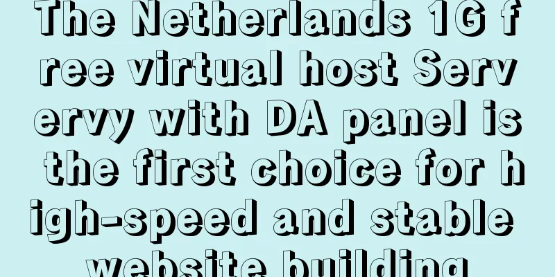 The Netherlands 1G free virtual host Servervy with DA panel is the first choice for high-speed and stable website building