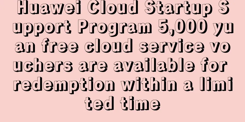 Huawei Cloud Startup Support Program 5,000 yuan free cloud service vouchers are available for redemption within a limited time