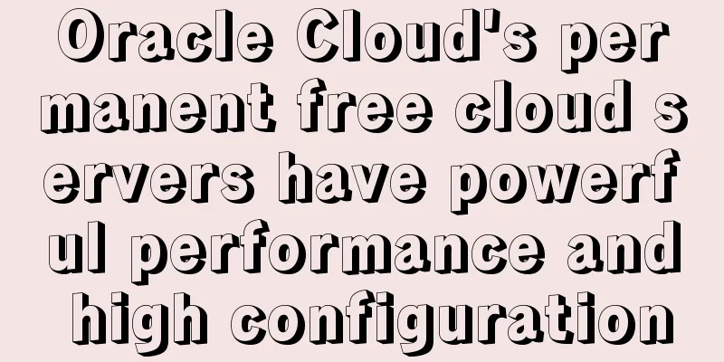 Oracle Cloud's permanent free cloud servers have powerful performance and high configuration