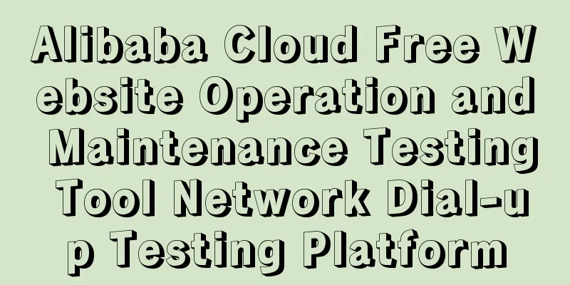 Alibaba Cloud Free Website Operation and Maintenance Testing Tool Network Dial-up Testing Platform