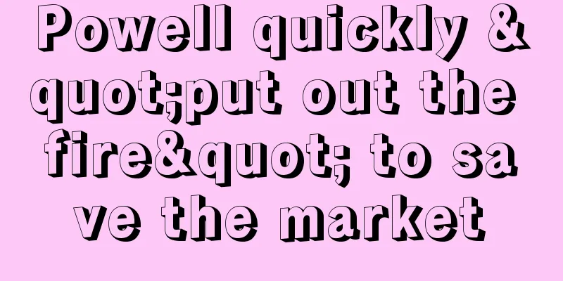 Powell quickly "put out the fire" to save the market