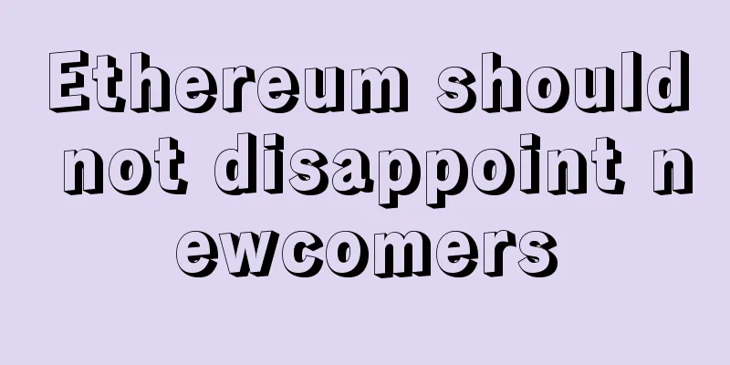 Ethereum should not disappoint newcomers