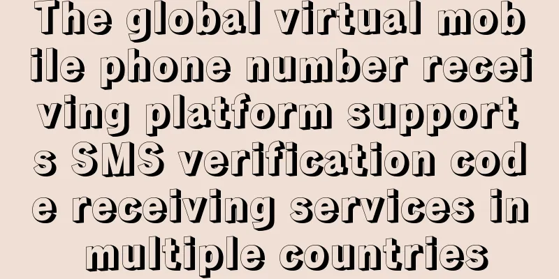 The global virtual mobile phone number receiving platform supports SMS verification code receiving services in multiple countries
