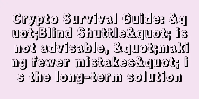 Crypto Survival Guide: "Blind Shuttle" is not advisable, "making fewer mistakes" is the long-term solution