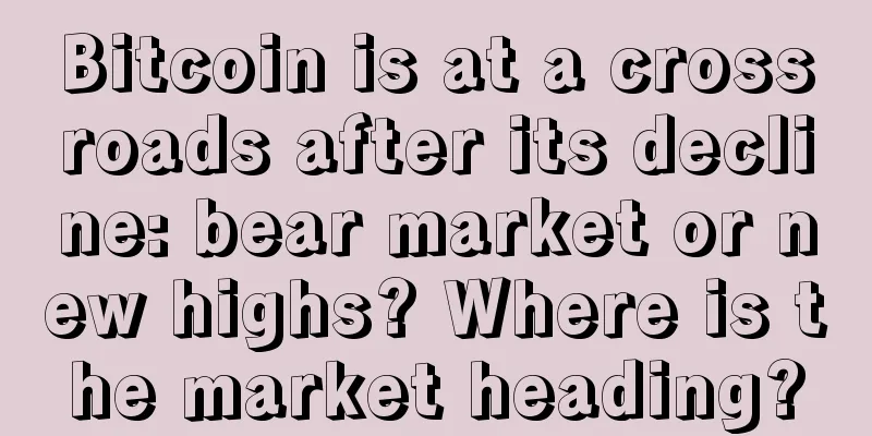 Bitcoin is at a crossroads after its decline: bear market or new highs? Where is the market heading?