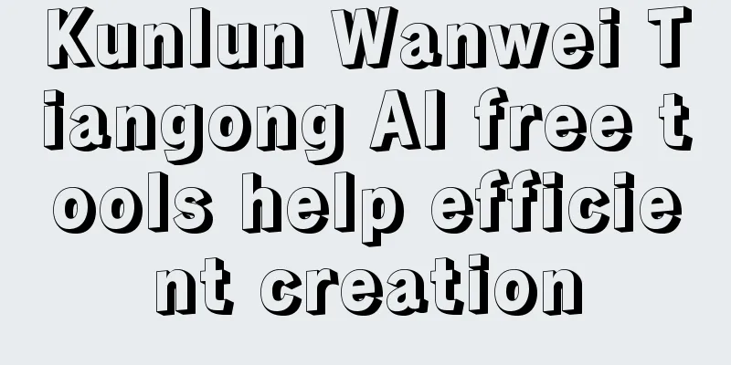 Kunlun Wanwei Tiangong AI free tools help efficient creation