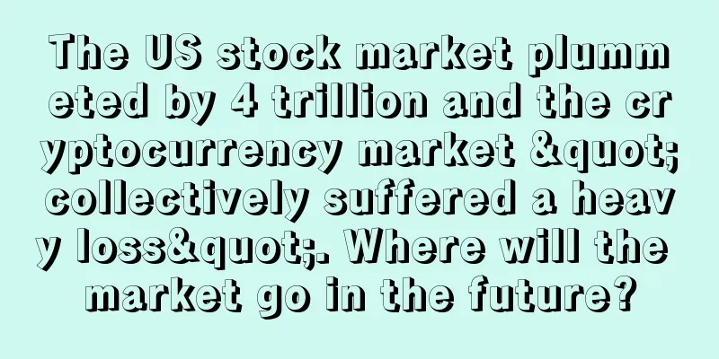 The US stock market plummeted by 4 trillion and the cryptocurrency market "collectively suffered a heavy loss". Where will the market go in the future?