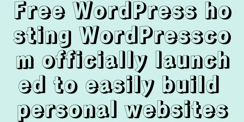 Free WordPress hosting WordPresscom officially launched to easily build personal websites