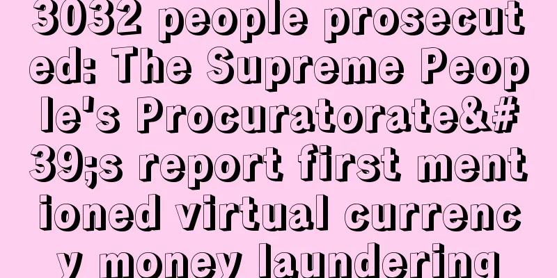3032 people prosecuted: The Supreme People's Procuratorate's report first mentioned virtual currency money laundering