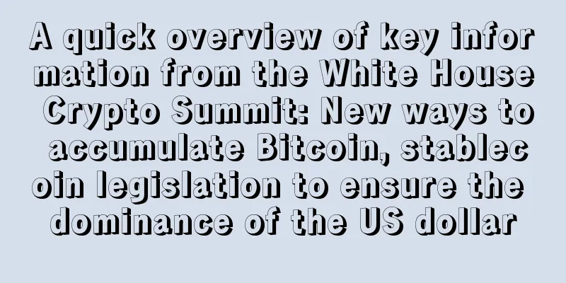 A quick overview of key information from the White House Crypto Summit: New ways to accumulate Bitcoin, stablecoin legislation to ensure the dominance of the US dollar