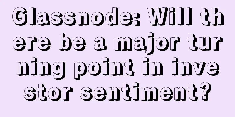 Glassnode: Will there be a major turning point in investor sentiment?