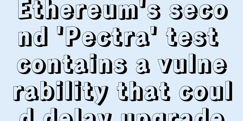 Ethereum's second 'Pectra' test contains a vulnerability that could delay upgrade