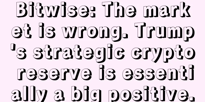 Bitwise: The market is wrong. Trump's strategic crypto reserve is essentially a big positive.