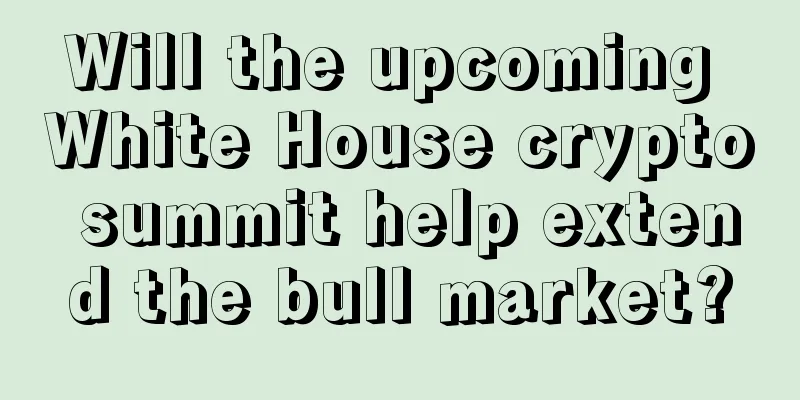 Will the upcoming White House crypto summit help extend the bull market?